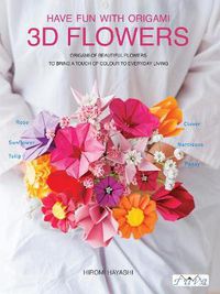 Cover image for Have Fun with Origami 3D Flowers: Origami of Beautiful Flowers to Bring a Touch of Colour to Everyday Living
