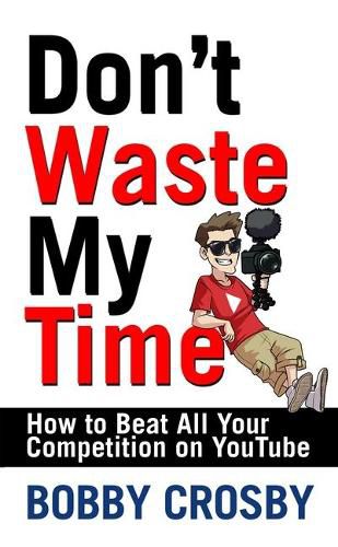 Cover image for Don't Waste My Time: How to Beat All Your Competition on Youtube