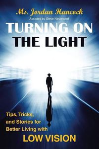 Cover image for Turning on the Light: Tips, Tricks, and Stories for Better Living with Low Vision