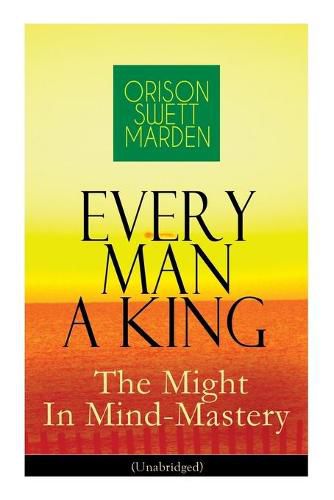 Cover image for Every Man A King - The Might In Mind-Mastery (Unabridged): How To Control Thought - The Power Of Self-Faith Over Others