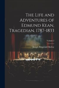 Cover image for The Life and Adventures of Edmund Kean, Tragedian. 1787-1833; Volume 2