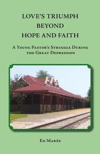 Cover image for Love's Triumph Beyond Hope and Faith: A Young Pastor's Struggle during the Great Depression