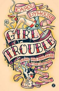 Cover image for Girl Trouble: Panic and Progress in the History of Young Women