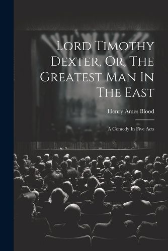 Lord Timothy Dexter, Or, The Greatest Man In The East