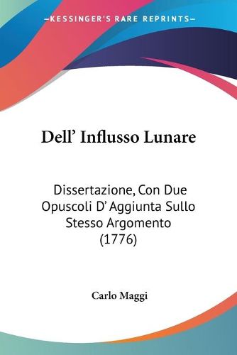 Cover image for Dell' Influsso Lunare: Dissertazione, Con Due Opuscoli D' Aggiunta Sullo Stesso Argomento (1776)