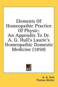 Cover image for Elements of Homeopathic Practice of Physic: An Appendix to Dr. A. G. Hull's Laurie's Homeopathic Domestic Medicine (1850)