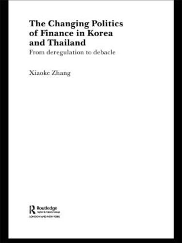 Cover image for The Changing Politics of Finance in Korea and Thailand: From Deregulation to Debacle