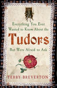 Cover image for Everything You Ever Wanted to Know About the Tudors But Were Afraid to Ask