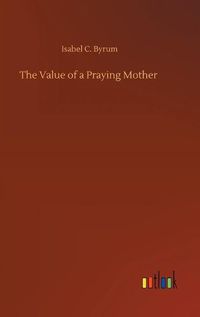 Cover image for The Value of a Praying Mother