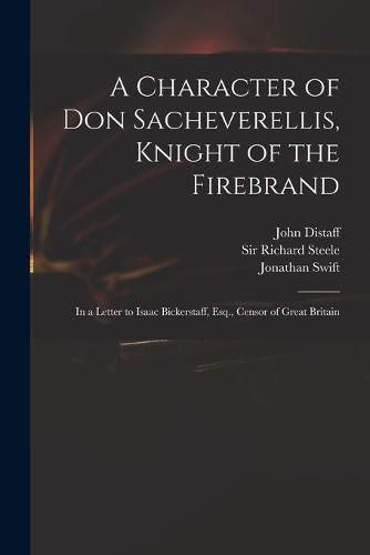 A Character of Don Sacheverellis, Knight of the Firebrand: in a Letter to Isaac Bickerstaff, Esq., Censor of Great Britain