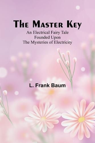 Cover image for The Master Key; An Electrical Fairy Tale Founded Upon the Mysteries of Electricity
