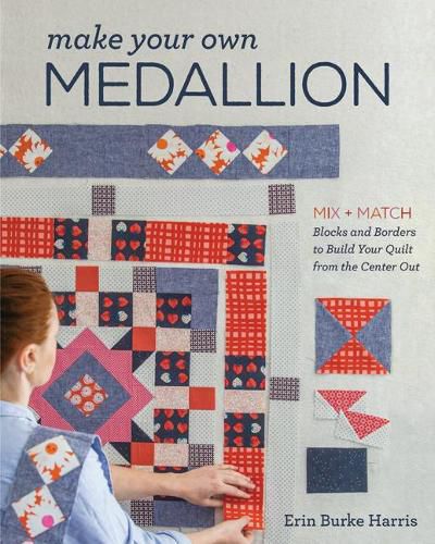 Cover image for Make Your Own Medallion: Mix + Match Blocks and Borders to Build Your Quilt from the Center out