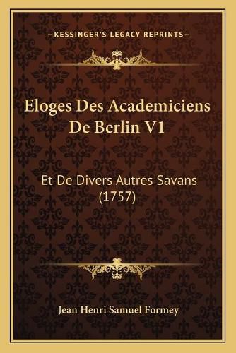 Cover image for Eloges Des Academiciens de Berlin V1: Et de Divers Autres Savans (1757)