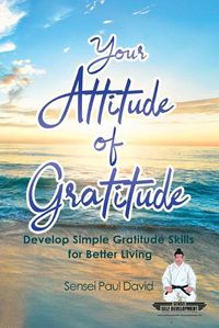 Cover image for Sensei Self Development Series: Your Attitude of Gratitude: Develop Simple Gratitude Skills for Better Living