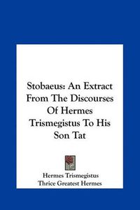 Cover image for Stobaeus Stobaeus: An Extract from the Discourses of Hermes Trismegistus to Hisan Extract from the Discourses of Hermes Trismegistus to His Son Tat Son Tat