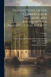 Cover image for Transactions of the Cumberland & Westmorland Antiquarian & Archeological Society; Volume 6