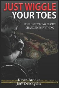 Cover image for Just Wiggle Your Toes: How One Wrong Choice Changed Everything