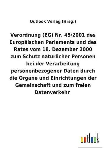 Verordnung (EG) Nr. 45/2001 des Europaischen Parlaments und des Rates vom 18. Dezember 2000 zum Schutz naturlicher Personen bei der Verarbeitung personenbezogener Daten durch die Organe und Einrichtungen der Gemeinschaft und zum freien Datenverkehr