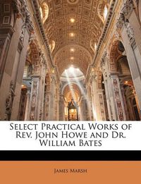 Cover image for Select Practical Works of REV. John Howe and Dr. William Bates