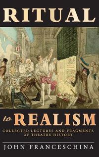 Cover image for Ritual to Realism (hardback): Collected Lectures and Fragments of Theatre History