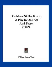 Cover image for Cathleen Ni Hoolihan: A Play in One Act and Prose (1902)