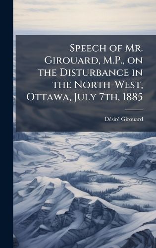 Cover image for Speech of Mr. Girouard, M.P., on the Disturbance in the North-West, Ottawa, July 7th, 1885