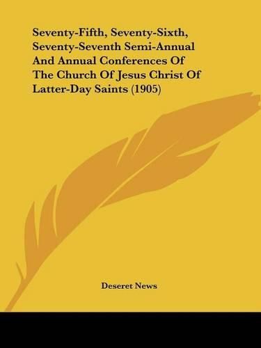 Cover image for Seventy-Fifth, Seventy-Sixth, Seventy-Seventh Semi-Annual and Annual Conferences of the Church of Jesus Christ of Latter-Day Saints (1905)