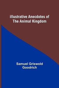 Cover image for Illustrative Anecdotes of the Animal Kingdom