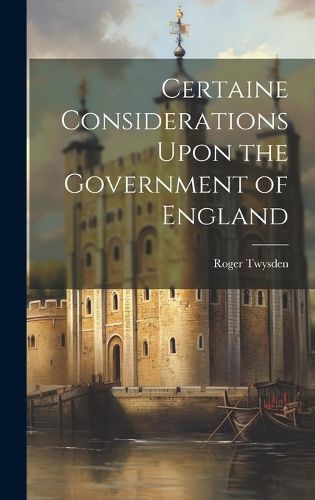 Cover image for Certaine Considerations Upon the Government of England