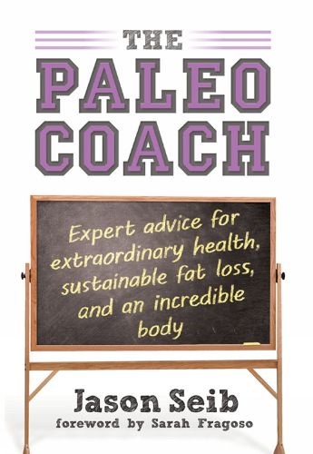 Cover image for The Paleo Coach: Expert Advice for Extraordinary Health, Sustainable Fat Loss, and an Incredible Body