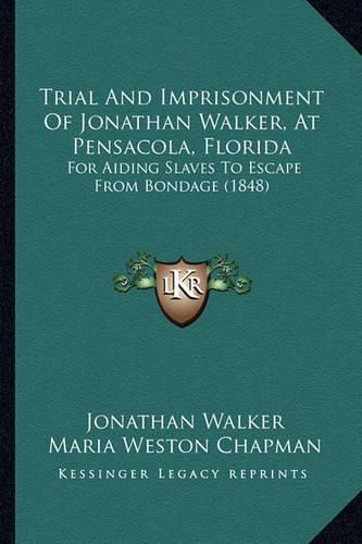 Trial and Imprisonment of Jonathan Walker, at Pensacola, Florida: For Aiding Slaves to Escape from Bondage (1848)