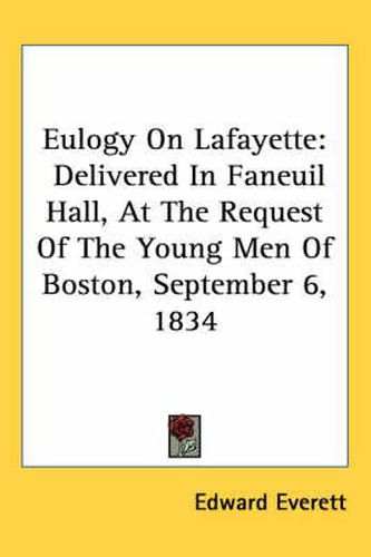 Cover image for Eulogy on Lafayette: Delivered in Faneuil Hall, at the Request of the Young Men of Boston, September 6, 1834