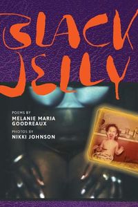 Cover image for Black Jelly: Poems by Melanie Maria Goodreaux; Photos by Nikki Johnson