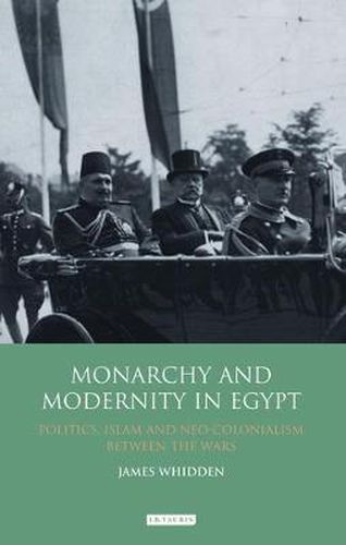 Cover image for Monarchy and Modernity in Egypt: Politics, Islam and Neo-Colonialism Between the Wars