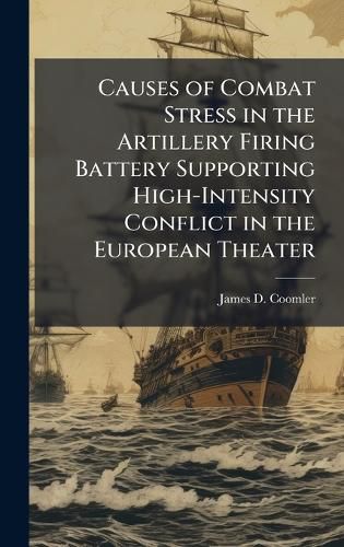 Cover image for Causes of Combat Stress in the Artillery Firing Battery Supporting High-Intensity Conflict in the European Theater