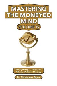 Cover image for Mastering the Moneyed Mind, Volume IV: The Gyroscope-A Personal  Money Wellness  Strategy