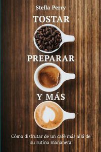 Cover image for Tostar, preparar y mas: Como disfrutar de un cafe mas alla de su rutina mananera