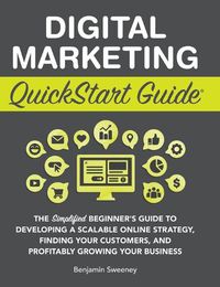 Cover image for Digital Marketing QuickStart Guide: The Simplified Beginner's Guide to Developing a Scalable Online Strategy, Finding Your Customers, and Profitably Growing Your Business