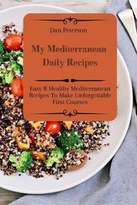 Cover image for My Mediterranean Daily Recipes: Easy & Healthy Mediterranean Recipes To Make Unforgettable First Courses