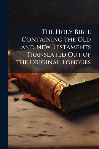 Cover image for The Holy Bible Containing the Old and New Testaments Translated Out of the Original Tongues: Being the Version Set Forth A.D. 1611 Compared with the Most Ancient Authorities and Revised, Printed for the Universities of Oxford and Cambridge