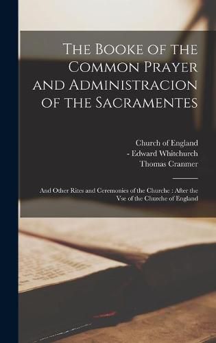 Cover image for The Booke of the Common Prayer and Administracion of the Sacramentes: and Other Rites and Ceremonies of the Churche: After the Vse of the Churche of England