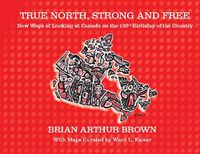 Cover image for True North Strong and Free: New Ways of Looking at Canada on the 150th Birthday of the Country