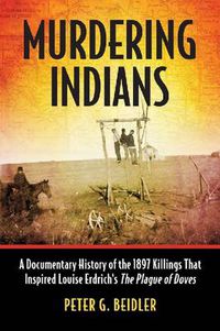 Cover image for Murdering Indians: A Documentary History of the 1897 Killings That Inspired Louise Erdrich's The Plague of Doves