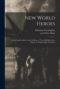 Cover image for New World Heroes: Lincoln and Garfield: the Life-story of Two Self-made Men, Whom the People Made Presidents