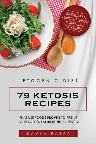 Cover image for Ketogenic Diet: 79 Ketosis Recipes That Use Foods PROVEN to Fire Up Your Body's Fat Burning Potential (Breakfast, Lunch, Dinner & Snacks Included)