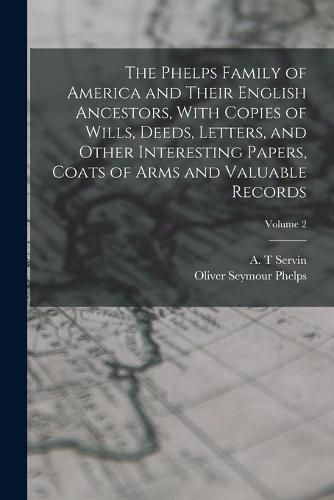 The Phelps Family of America and Their English Ancestors, With Copies of Wills, Deeds, Letters, and Other Interesting Papers, Coats of Arms and Valuable Records; Volume 2