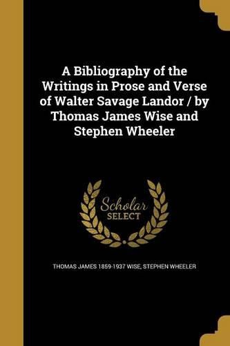 Cover image for A Bibliography of the Writings in Prose and Verse of Walter Savage Landor / by Thomas James Wise and Stephen Wheeler