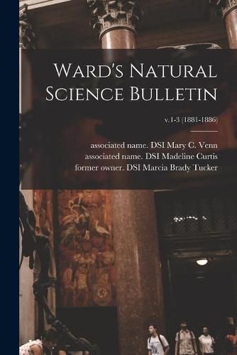 Cover image for Ward's Natural Science Bulletin; v.1-3 (1881-1886)