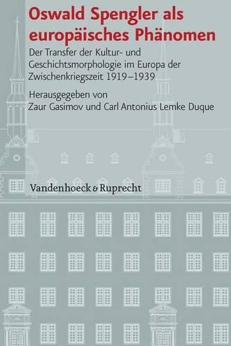 Oswald Spengler ALS Europaisches Phanomen: Der Transfer Der Kultur- Und Geschichtsmorphologie Im Europa Der Zwischenkriegszeit 1919-1939