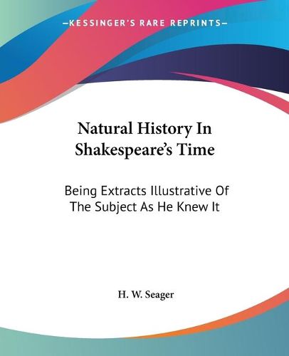 Cover image for Natural History In Shakespeare's Time: Being Extracts Illustrative Of The Subject As He Knew It